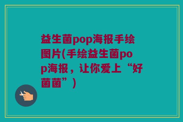 益生菌pop海报手绘图片(手绘益生菌pop海报,让你爱上“好菌菌”) 益生菌pop海报手绘图片(手绘益生菌pop海报,让你爱上“好菌菌”)