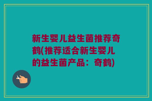 新生婴儿益生菌推荐奇鹤(推荐适合新生婴儿的益生菌产品:奇鹤) 新生婴儿益生菌推荐奇鹤(推荐适合新生婴儿的益生菌产品:奇鹤)