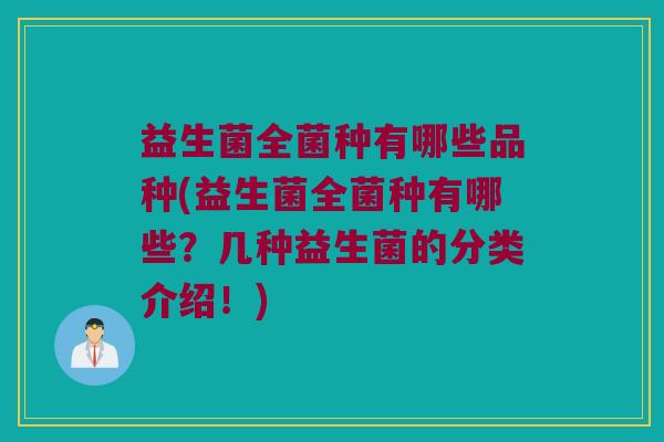 益生菌全菌种有哪些品种(益生菌全菌种有哪些?几种益生菌的分类介绍!) 益生菌全菌种有哪些品种(益生菌全菌种有哪些?几种益生菌的分类介绍!)