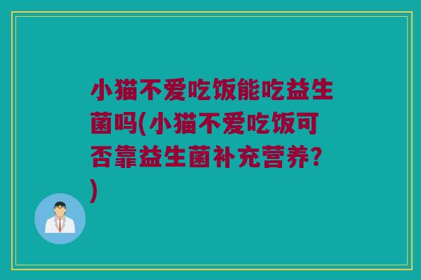 小猫不爱吃饭能吃益生菌吗(小猫不爱吃饭可否靠益生菌补充营养？)