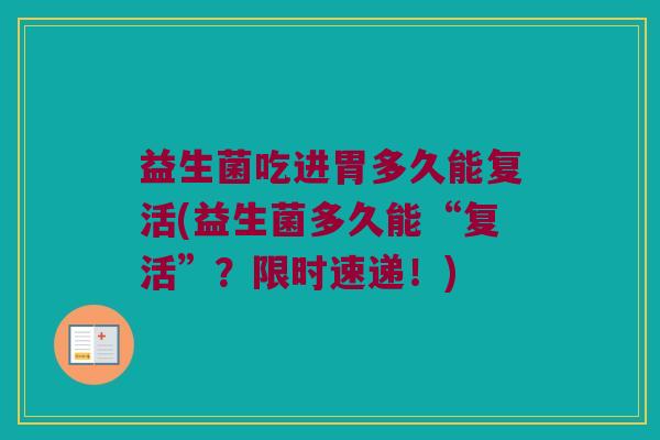 益生菌吃进胃多久能复活(益生菌多久能“复活”？限时速递！)