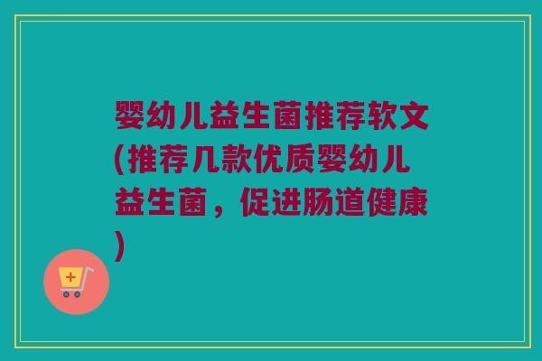 婴幼儿益生菌推荐软文(推荐几款优质婴幼儿益生菌,促进肠道健康) 婴幼儿益生菌推荐软文(推荐几款优质婴幼儿益生菌,促进肠道健康)