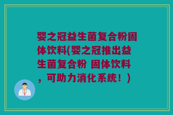 婴之冠益生菌复合粉固体饮料(婴之冠推出益生菌复合粉 固体饮料,可助力消化系统!) 婴之冠益生菌复合粉固体饮料(婴之冠推出益生菌复合粉 固体饮料,可助力消化系统!)