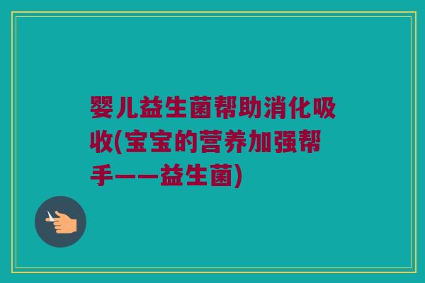 婴儿益生菌帮助消化吸收(宝宝的营养加强帮手——益生菌) 婴儿益生菌帮助消化吸收(宝宝的营养加强帮手——益生菌)
