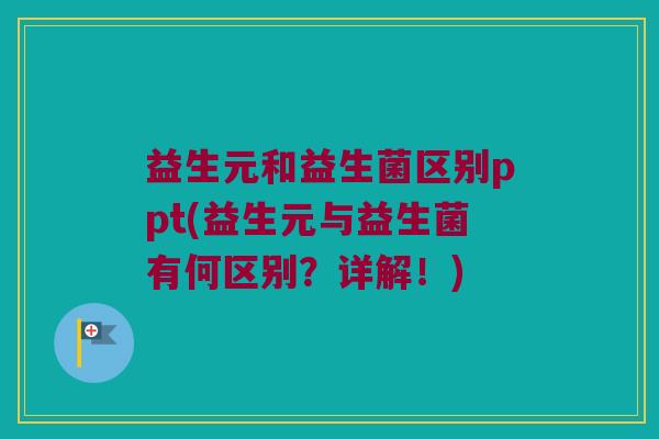 益生元和益生菌区别ppt(益生元与益生菌有何区别?详解!) 益生元和益生菌区别ppt(益生元与益生菌有何区别?详解!)