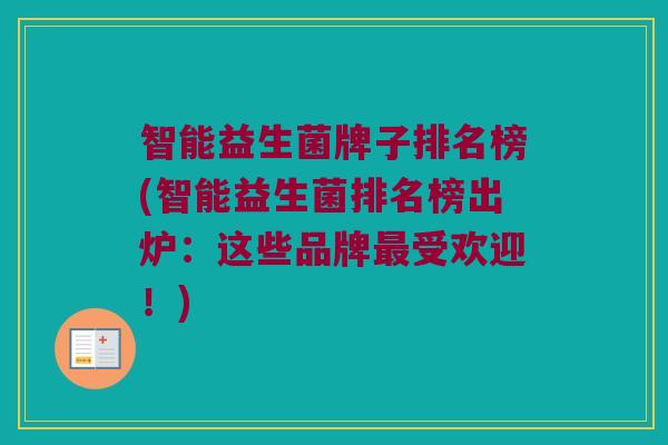 智能益生菌牌子排名榜(智能益生菌排名榜出炉:这些品牌受欢迎!) 智能益生菌牌子排名榜(智能益生菌排名榜出炉:这些品牌受欢迎!)
