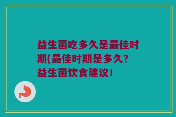 益生菌吃多久是最佳时期(最佳时期是多久？益生菌饮食建议！