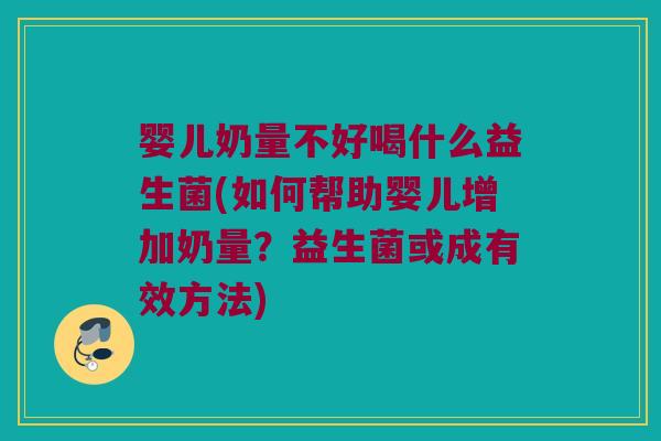 婴儿奶量不好喝什么益生菌(如何帮助婴儿增加奶量？益生菌或成有效方法)