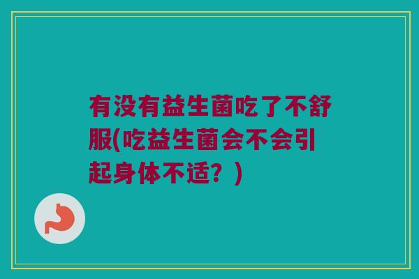 有没有益生菌吃了不舒服(吃益生菌会不会引起身体不适？)