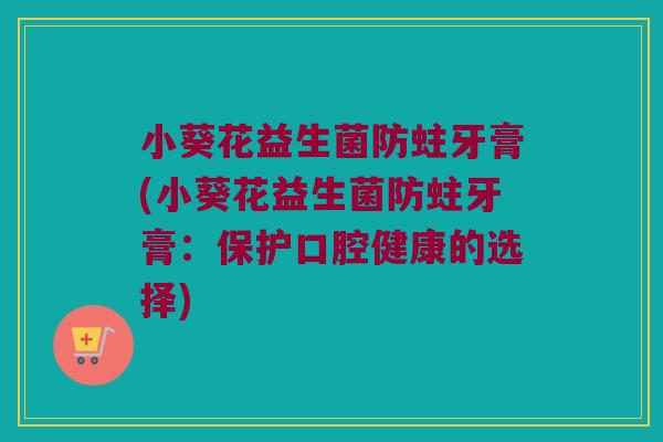小葵花益生菌防蛀牙膏(小葵花益生菌防蛀牙膏:保护口腔健康的选择) 小葵花益生菌防蛀牙膏(小葵花益生菌防蛀牙膏:保护口腔健康的选择)