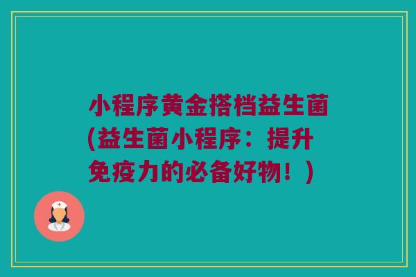 小程序黄金搭档益生菌(益生菌小程序:提升力的必备好物!) 小程序黄金搭档益生菌(益生菌小程序:提升力的必备好物!)