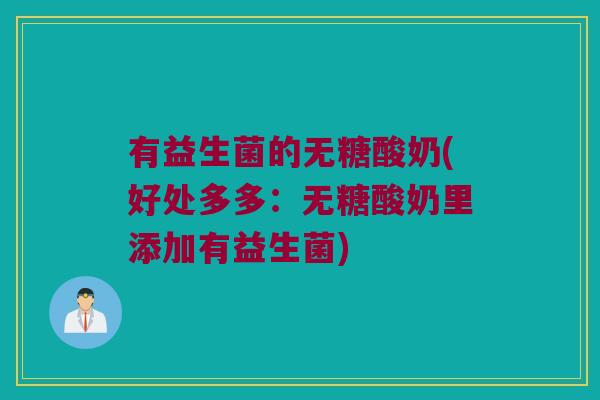 有益生菌的无糖酸奶(好处多多:无糖酸奶里添加有益生菌) 有益生菌的无糖酸奶(好处多多:无糖酸奶里添加有益生菌)
