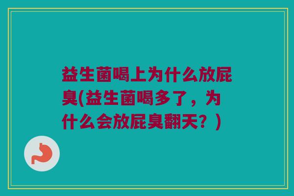 益生菌喝上为什么放屁臭(益生菌喝多了，为什么会放屁臭翻天？)