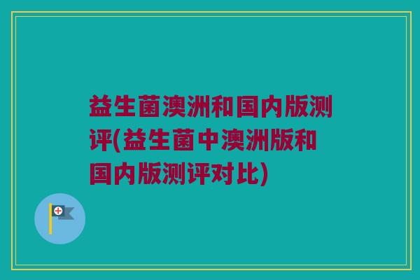益生菌澳洲和国内版测评(益生菌中澳洲版和国内版测评对比) 益生菌澳洲和国内版测评(益生菌中澳洲版和国内版测评对比)