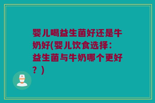 婴儿喝益生菌好还是牛奶好(婴儿饮食选择:益生菌与牛奶哪个更好?) 婴儿喝益生菌好还是牛奶好(婴儿饮食选择:益生菌与牛奶哪个更好?)