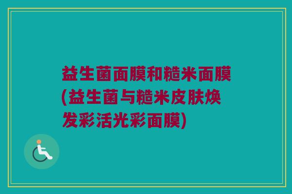 益生菌面膜和糙米面膜(益生菌与糙米焕发彩活光彩面膜) 益生菌面膜和糙米面膜(益生菌与糙米焕发彩活光彩面膜)