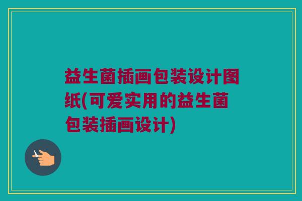 益生菌插画包装设计图纸(可爱实用的益生菌包装插画设计) 益生菌插画包装设计图纸(可爱实用的益生菌包装插画设计)