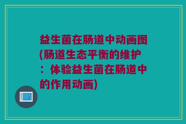 益生菌在肠道中动画图(肠道生态平衡的维护：体验益生菌在肠道中的作用动画)