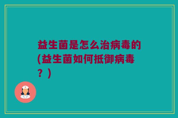 益生菌是怎么的(益生菌如何抵御?) 益生菌是怎么的(益生菌如何抵御?)