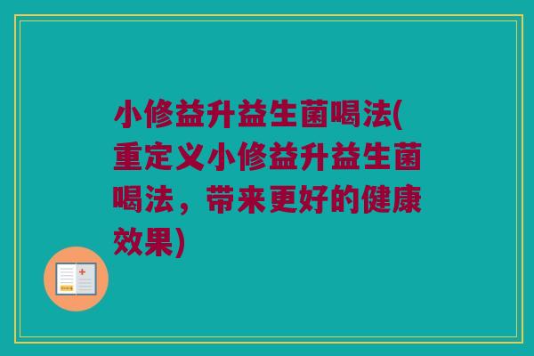 小修益升益生菌喝法(重定义小修益升益生菌喝法，带来更好的健康效果)