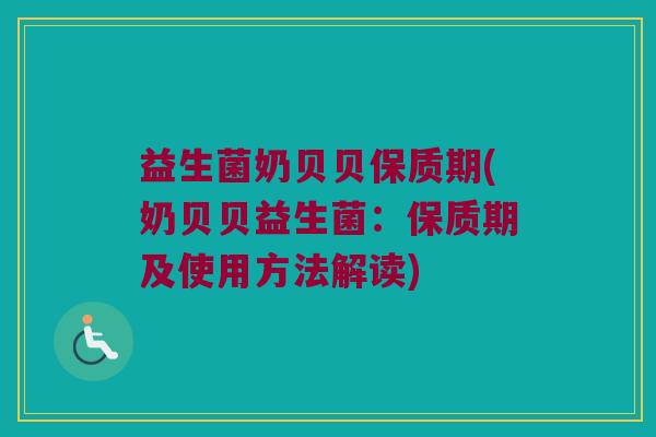 益生菌奶贝贝保质期(奶贝贝益生菌：保质期及使用方法解读)