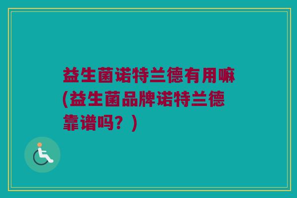 益生菌诺特兰德有用嘛(益生菌品牌诺特兰德靠谱吗?) 益生菌诺特兰德有用嘛(益生菌品牌诺特兰德靠谱吗?)