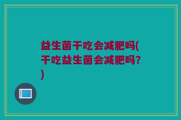 益生菌干吃会吗(干吃益生菌会吗?) 益生菌干吃会吗(干吃益生菌会吗?)