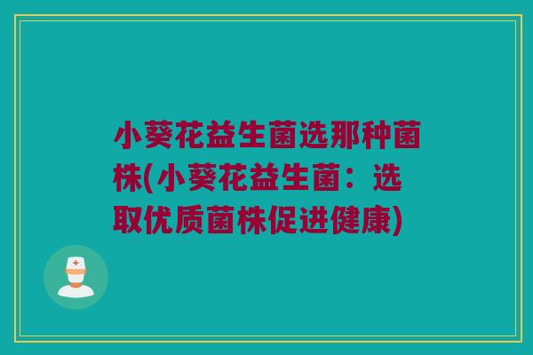 小葵花益生菌选那种菌株(小葵花益生菌:选取优质菌株促进健康) 小葵花益生菌选那种菌株(小葵花益生菌:选取优质菌株促进健康)