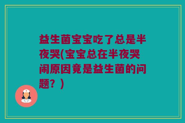 益生菌宝宝吃了总是半夜哭(宝宝总在半夜哭闹原因竟是益生菌的问题?) 益生菌宝宝吃了总是半夜哭(宝宝总在半夜哭闹原因竟是益生菌的问题?)
