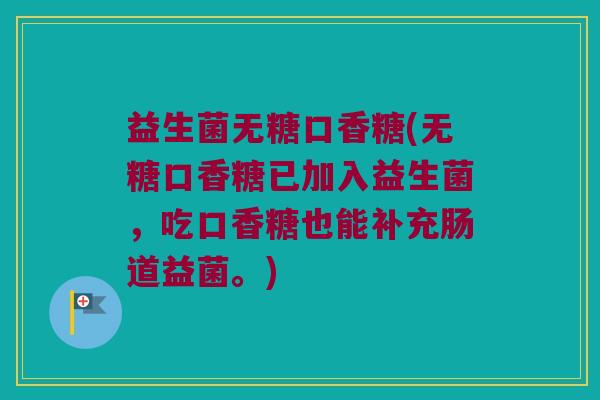 益生菌无糖口香糖(无糖口香糖已加入益生菌,吃口香糖也能补充肠道益菌。) 益生菌无糖口香糖(无糖口香糖已加入益生菌,吃口香糖也能补充肠道益菌。)