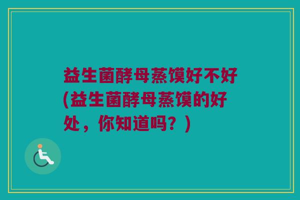 益生菌酵母蒸馍好不好(益生菌酵母蒸馍的好处，你知道吗？)