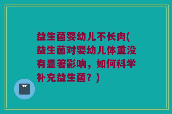 益生菌婴幼儿不长肉(益生菌对婴幼儿体重没有显著影响,如何科学补充益生菌?) 益生菌婴幼儿不长肉(益生菌对婴幼儿体重没有显著影响,如何科学补充益生菌?)