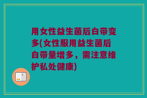 用女性益生菌后白带变多(女性服用益生菌后白带量增多,需注意维护私处健康) 用女性益生菌后白带变多(女性服用益生菌后白带量增多,需注意维护私处健康)