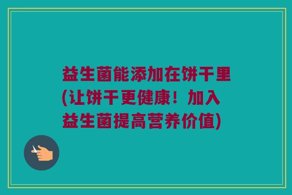 益生菌能添加在饼干里(让饼干更健康！加入益生菌提高营养价值)