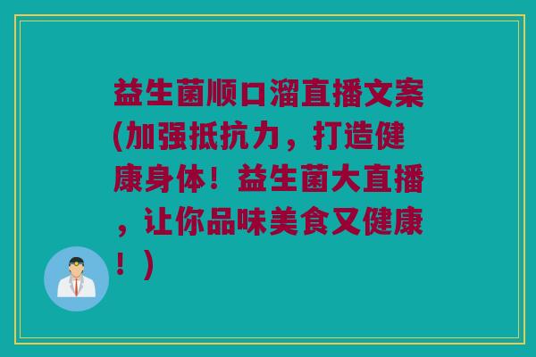 益生菌顺口溜直播文案(加强抵抗力，打造健康身体！益生菌大直播，让你品味美食又健康！)