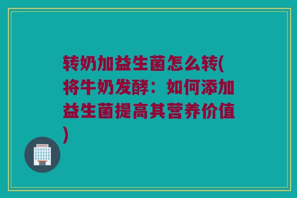 转奶加益生菌怎么转(将牛奶发酵：如何添加益生菌提高其营养价值)