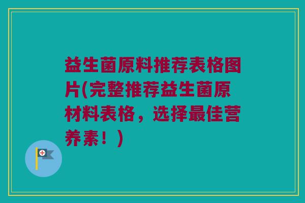 益生菌原料推荐表格图片(完整推荐益生菌原材料表格，选择最佳营养素！)