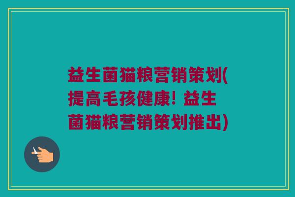 益生菌猫粮营销策划(提高毛孩健康! 益生菌猫粮营销策划推出)