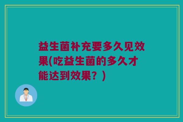 益生菌补充要多久见效果(吃益生菌的多久才能达到效果？)
