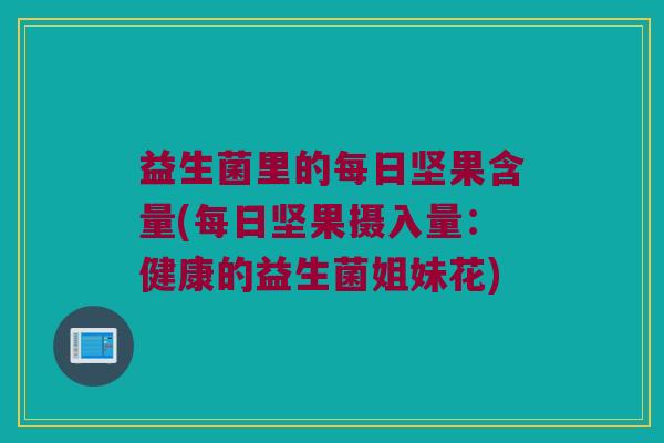 益生菌里的每日坚果含量(每日坚果摄入量：健康的益生菌姐妹花)