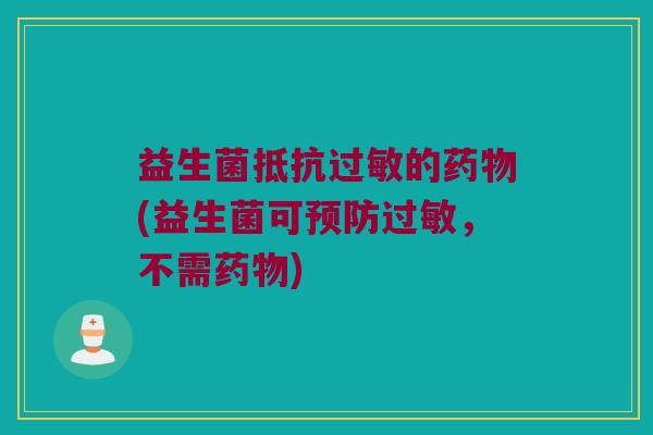 益生菌抵抗的(益生菌可,不需) 益生菌抵抗的(益生菌可,不需)