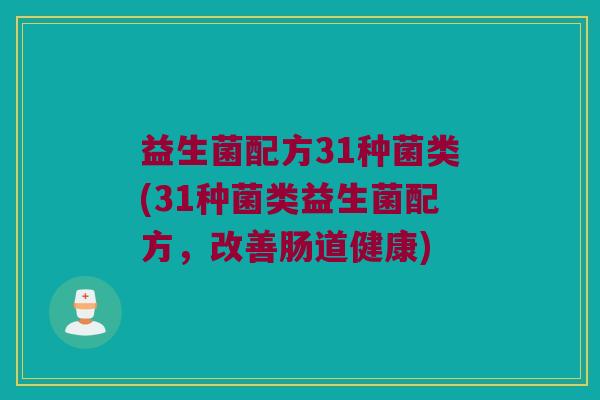 益生菌配方31种菌类(31种菌类益生菌配方,改善肠道健康) 益生菌配方31种菌类(31种菌类益生菌配方,改善肠道健康)