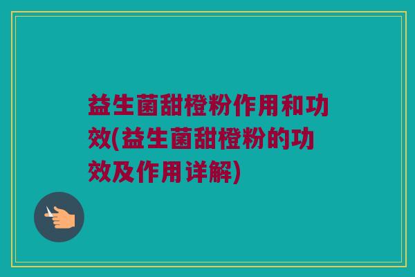 益生菌甜橙粉作用和功效(益生菌甜橙粉的功效及作用详解) 益生菌甜橙粉作用和功效(益生菌甜橙粉的功效及作用详解)