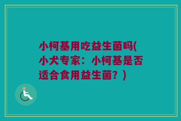 小柯基用吃益生菌吗(小犬专家:小柯基是否适合食用益生菌?) 小柯基用吃益生菌吗(小犬专家:小柯基是否适合食用益生菌?)
