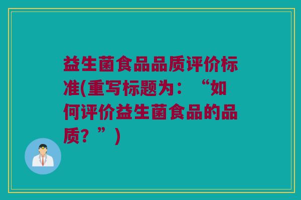 益生菌食品品质评价标准(重写标题为：“如何评价益生菌食品的品质？”)