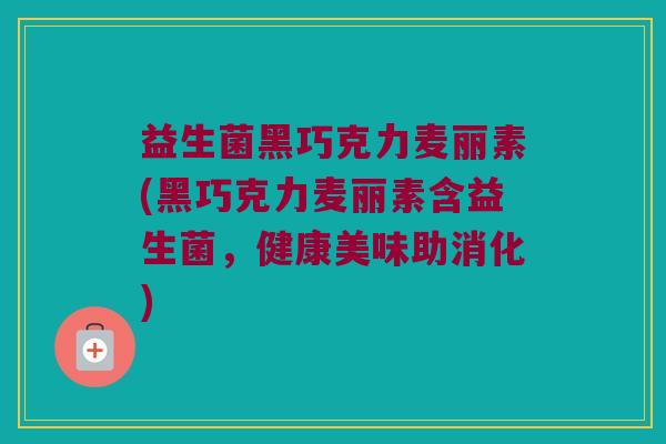 益生菌黑巧克力麦丽素(黑巧克力麦丽素含益生菌，健康美味助消化)