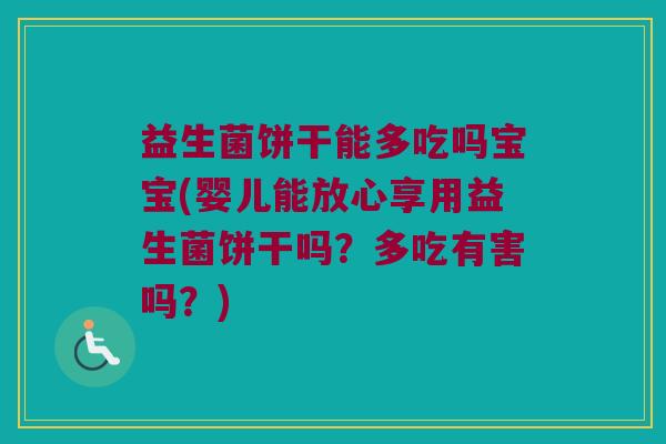 益生菌饼干能多吃吗宝宝(婴儿能放心享用益生菌饼干吗?多吃有害吗?) 益生菌饼干能多吃吗宝宝(婴儿能放心享用益生菌饼干吗?多吃有害吗?)