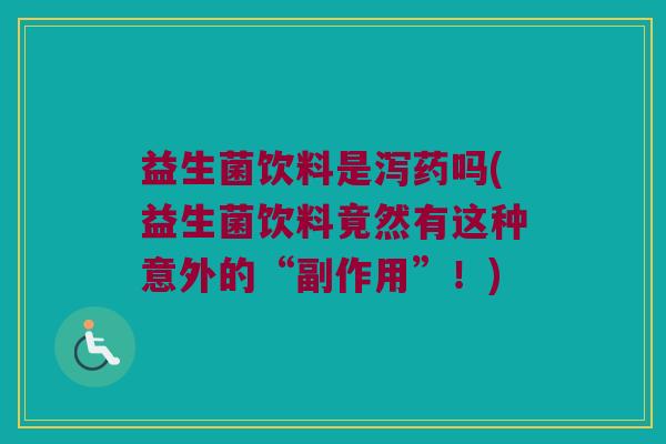 益生菌饮料是泻药吗(益生菌饮料竟然有这种意外的“副作用”！)