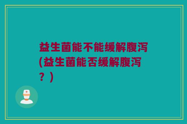 益生菌能不能缓解(益生菌能否缓解?) 益生菌能不能缓解(益生菌能否缓解?)