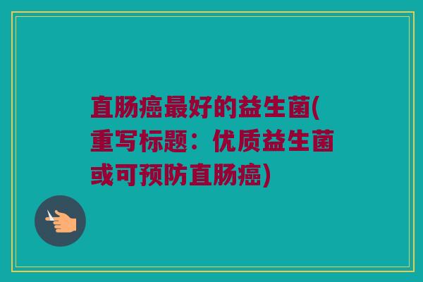 直肠癌最好的益生菌(重写标题：优质益生菌或可预防直肠癌)